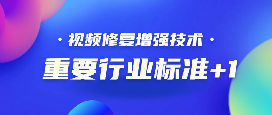 重要行业标准+1！兴发娱乐科技参编的《视频修复增强技术要求和评价方法》正式发布